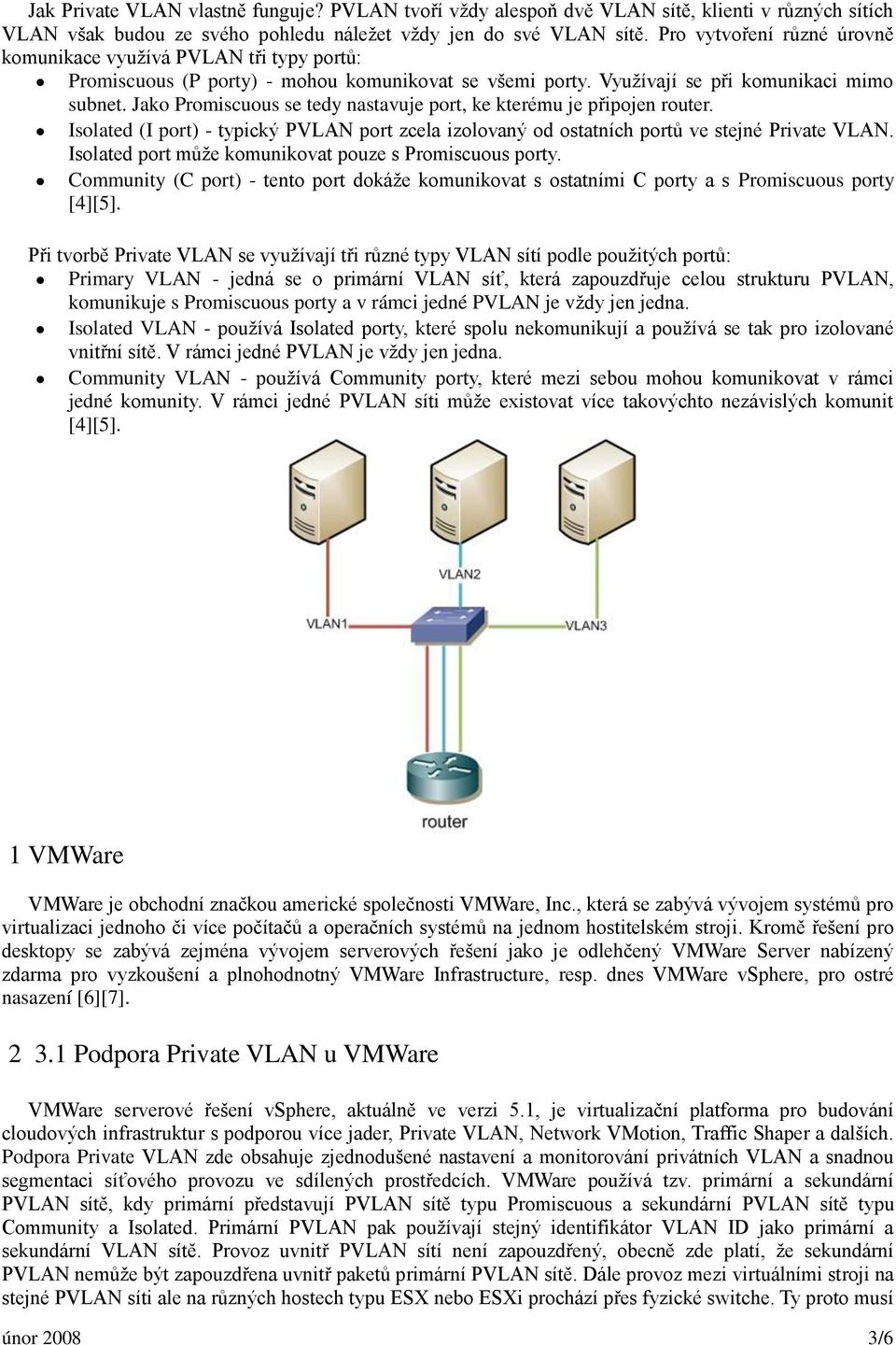 Jako Promiscuous se tedy nastavuje port, ke kterému je připojen router. Isolated (I port) - typický PVLAN port zcela izolovaný od ostatních portů ve stejné Private VLAN.