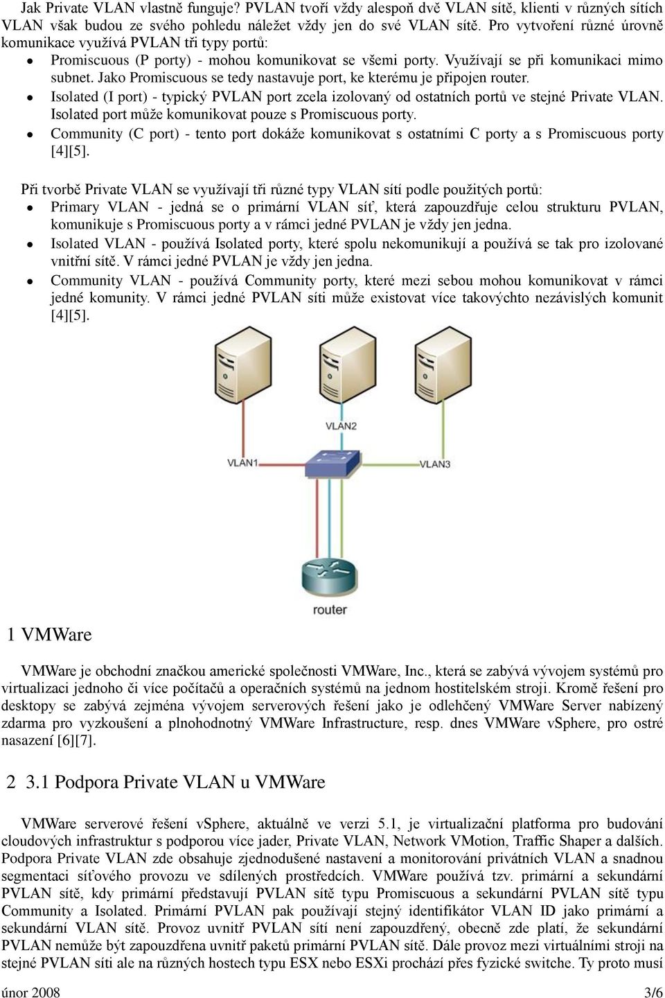 Jako Promiscuous se tedy nastavuje port, ke kterému je připojen router. Isolated (I port) - typický PVLAN port zcela izolovaný od ostatních portů ve stejné Private VLAN.
