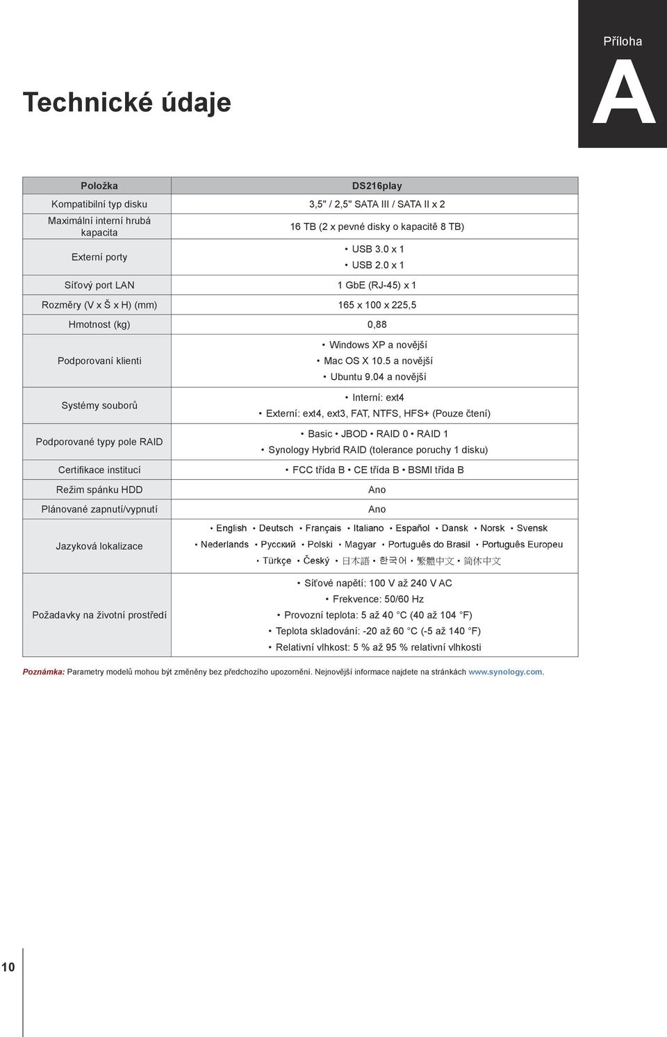 0 x 1 Síťový port LAN 1 GbE (RJ-45) x 1 Rozměry (V x Š x H) (mm) 165 x 100 x 225,5 Hmotnost (kg) 0,88 Podporovaní klienti Systémy souborů Podporované typy pole RAID Certifikace institucí Režim spánku