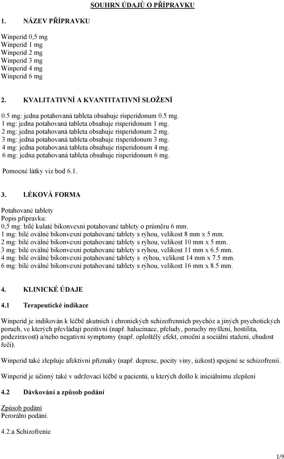 3 mg: jedna potahovaná tableta obsahuje risperidonum 3 mg. 4 mg: jedna potahovaná tableta obsahuje risperidonum 4 mg. 6 mg: jedna potahovaná tableta obsahuje risperidonum 6 mg.