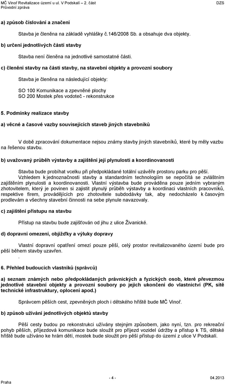 Podmínky realizace stavby a) věcné a časové vazby souvisejících staveb jiných stavebníků V době zpracování dokumentace nejsou známy stavby jiných stavebníků, které by měly vazbu na řešenou stavbu.