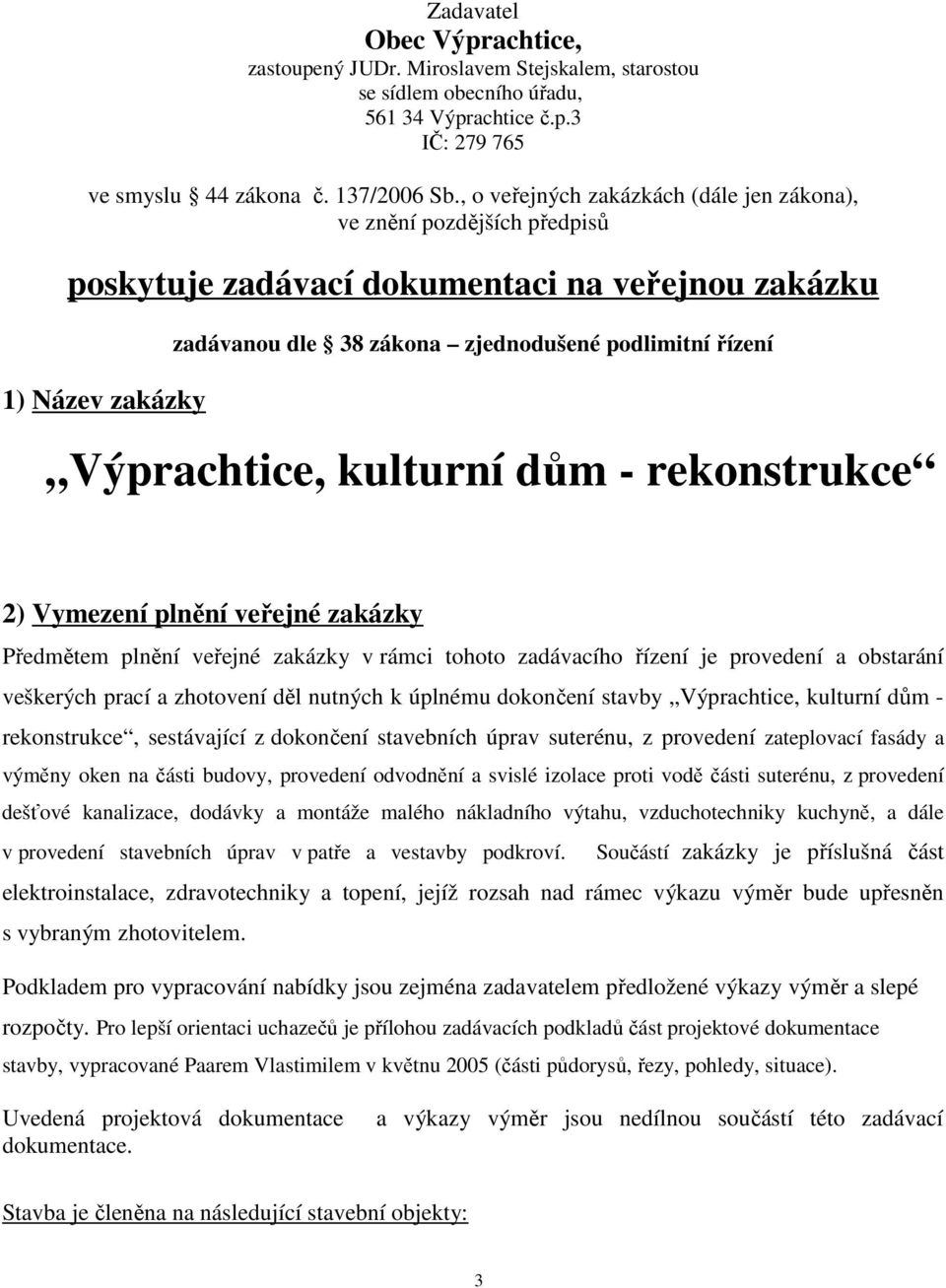 Výprachtice, kulturní dům - rekonstrukce 2) Vymezení plnění veřejné zakázky Předmětem plnění veřejné zakázky v rámci tohoto zadávacího řízení je provedení a obstarání veškerých prací a zhotovení děl