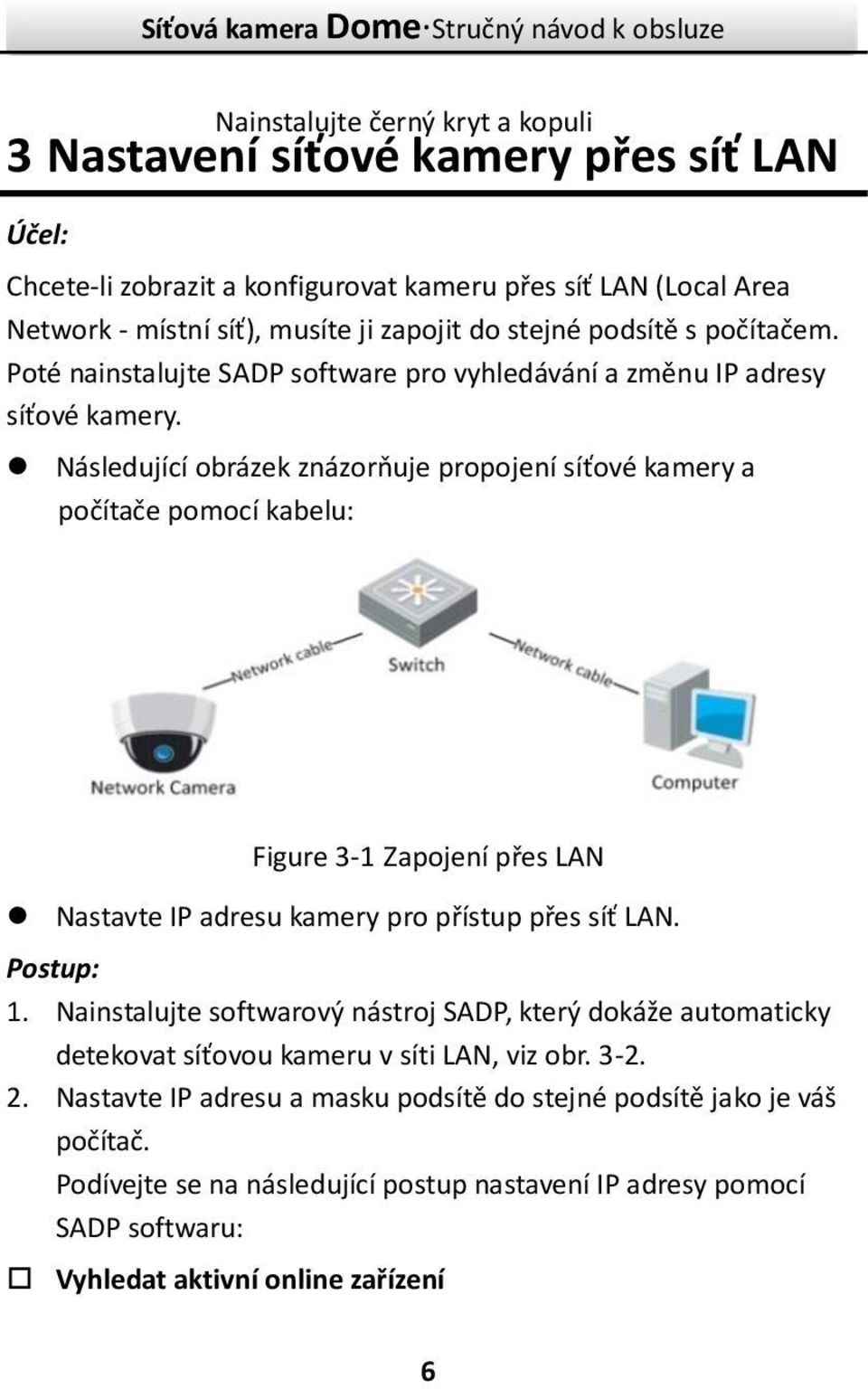 Následující obrázek znázorňuje propojení síťové kamery a počítače pomocí kabelu: Figure 3- Zapojení přes LAN Nastavte IP adresu kamery pro přístup přes síť LAN. Postup:.