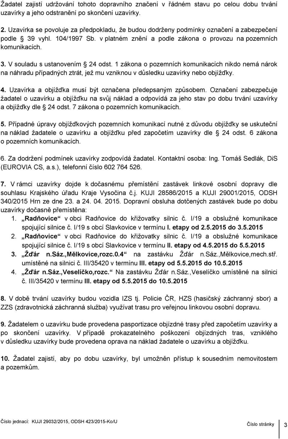 1 zákona o pozemních komunikacích nikdo nemá nárok na náhradu případných ztrát, jež mu vzniknou v důsledku uzavírky nebo objížďky. 4. Uzavírka a objížďka musí být označena předepsaným způsobem.