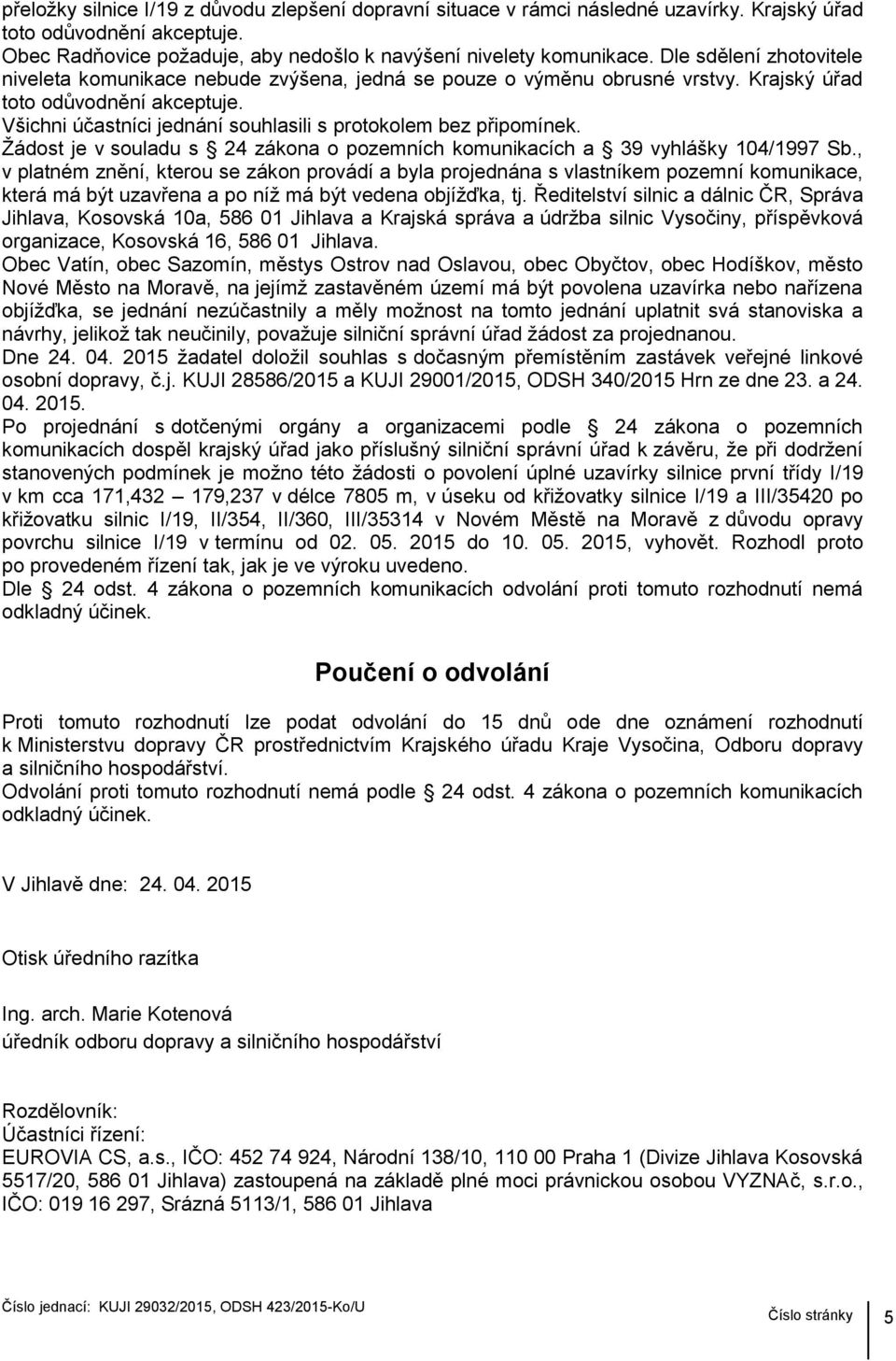 Všichni účastníci jednání souhlasili s protokolem bez připomínek. Žádost je v souladu s 24 zákona o pozemních komunikacích a 39 vyhlášky 104/1997 Sb.