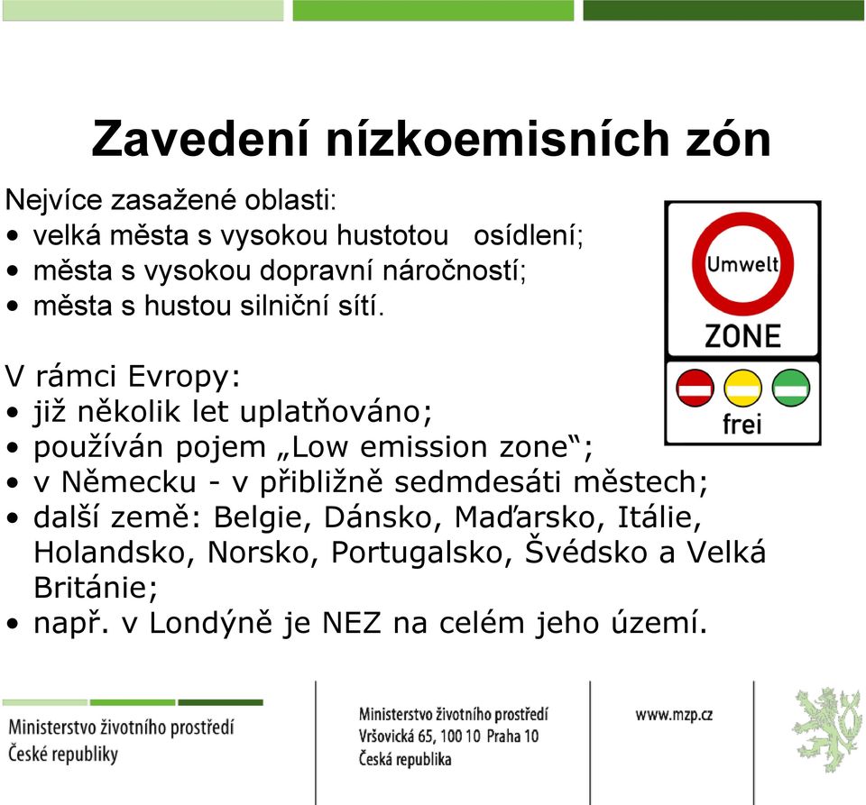 V rámci Evropy: již několik let uplatňováno; používán pojem Low emission zone ; v Německu - v přibližně
