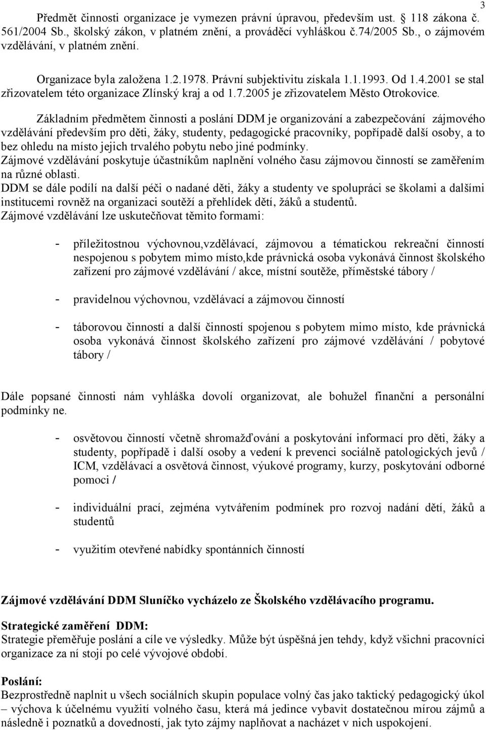 Základním předmětem činnosti a poslání DDM je organizování a zabezpečování zájmového vzdělávání především pro děti, žáky, studenty, pedagogické pracovníky, popřípadě další osoby, a to bez ohledu na