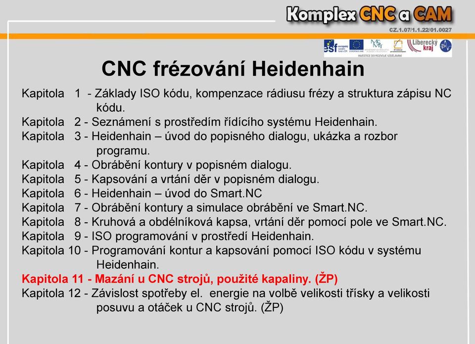 Kapitola 6 - Heidenhain úvod do Smart.NC Kapitola 7 - Obrábění kontury a simulace obrábění ve Smart.NC. Kapitola 8 - Kruhová a obdélníková kapsa, vrtání děr pomocí pole ve Smart.NC. Kapitola 9 - ISO programování v prostředí Heidenhain.