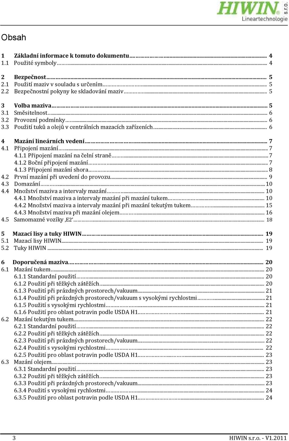 .. 7 4.1.2 Boční připojení mazání... 7 4.1.3 Připojení mazání shora... 8 4.2 První mazání při uvedení do provozu... 9 4.3 Domazání... 10 4.4 Množství maziva a intervaly mazání... 10 4.4.1 Množství maziva a intervaly mazání při mazání tukem.