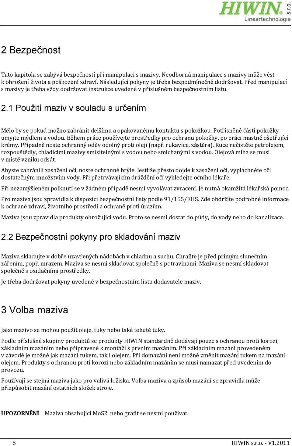 1 Použití maziv v souladu s určením Mělo by se pokud možno zabránit delšímu a opakovanému kontaktu s pokožkou. Potřísněné části pokožky umyjte mýdlem a vodou.