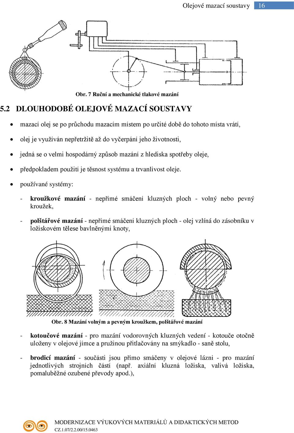 hospodárný způsob mazání z hlediska spotřeby oleje, předpokladem použití je těsnost systému a trvanlivost oleje.