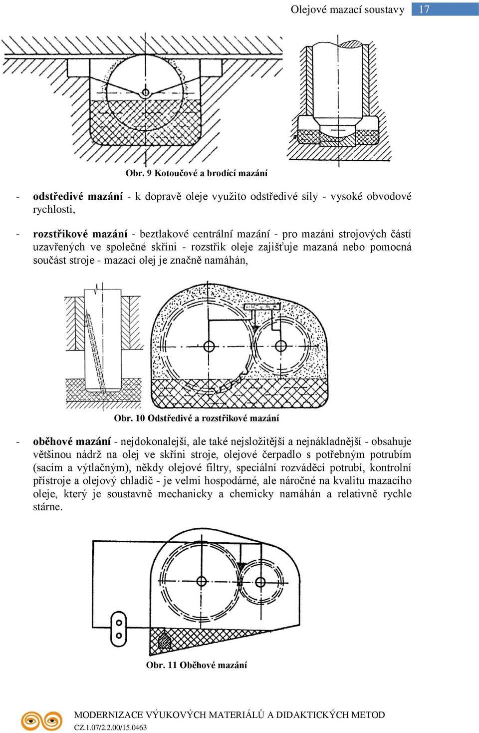 částí uzavřených ve společné skříni - rozstřik oleje zajišťuje mazaná nebo pomocná součást stroje - mazací olej je značně namáhán, Obr.