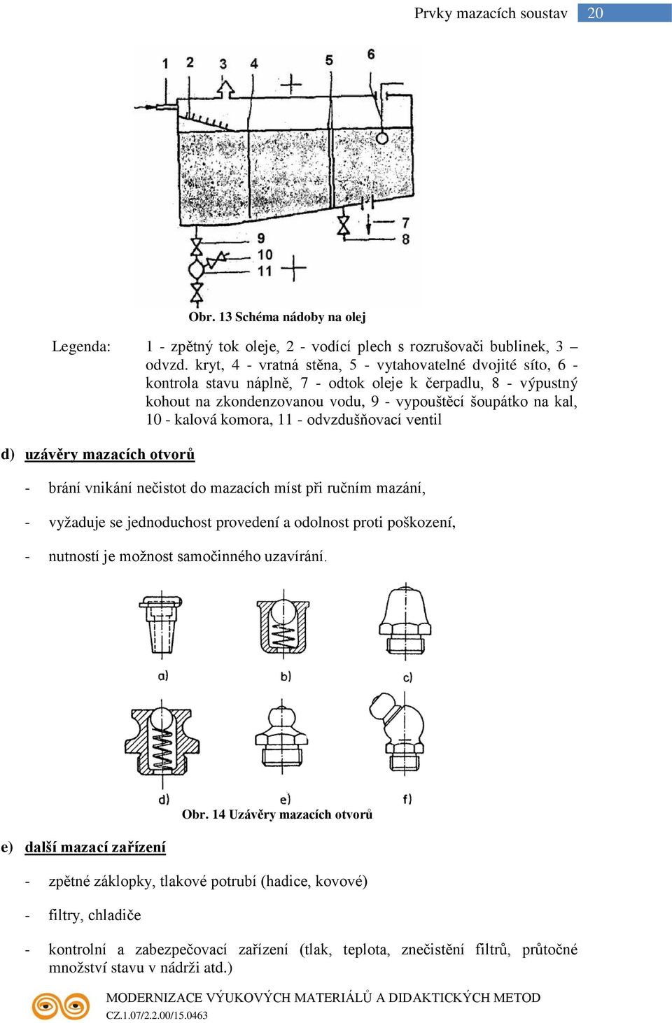 komora, 11 - odvzdušňovací ventil d) uzávěry mazacích otvorů - brání vnikání nečistot do mazacích míst při ručním mazání, - vyžaduje se jednoduchost provedení a odolnost proti poškození, - nutností