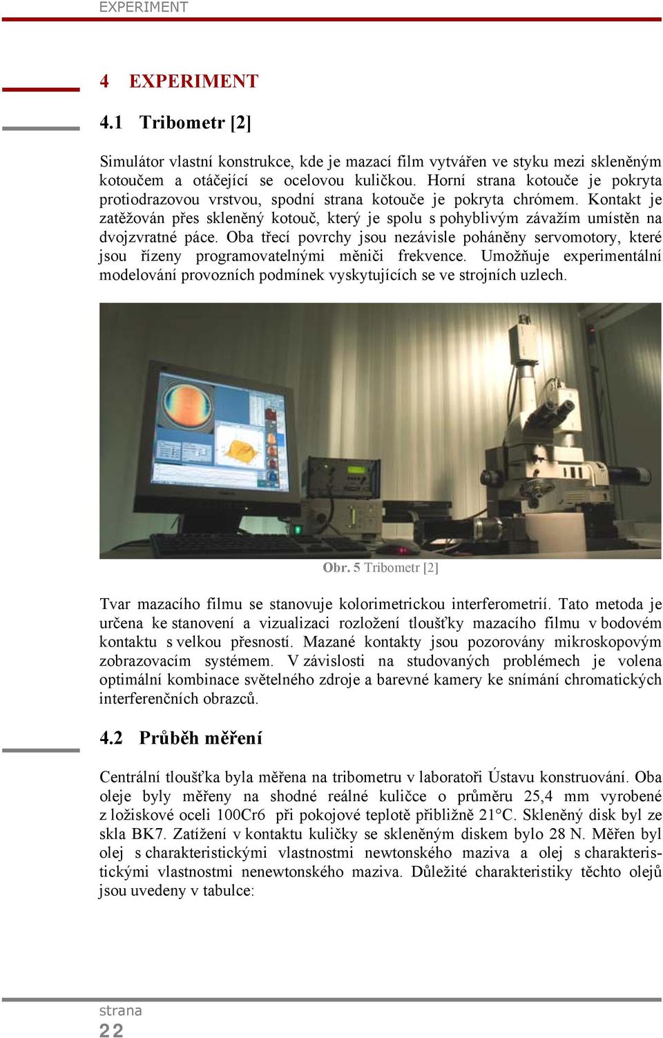 Oba třecí povrchy jsou nezávisle poháněny servomotory, které jsou řízeny programovatelnými měniči frekvence.