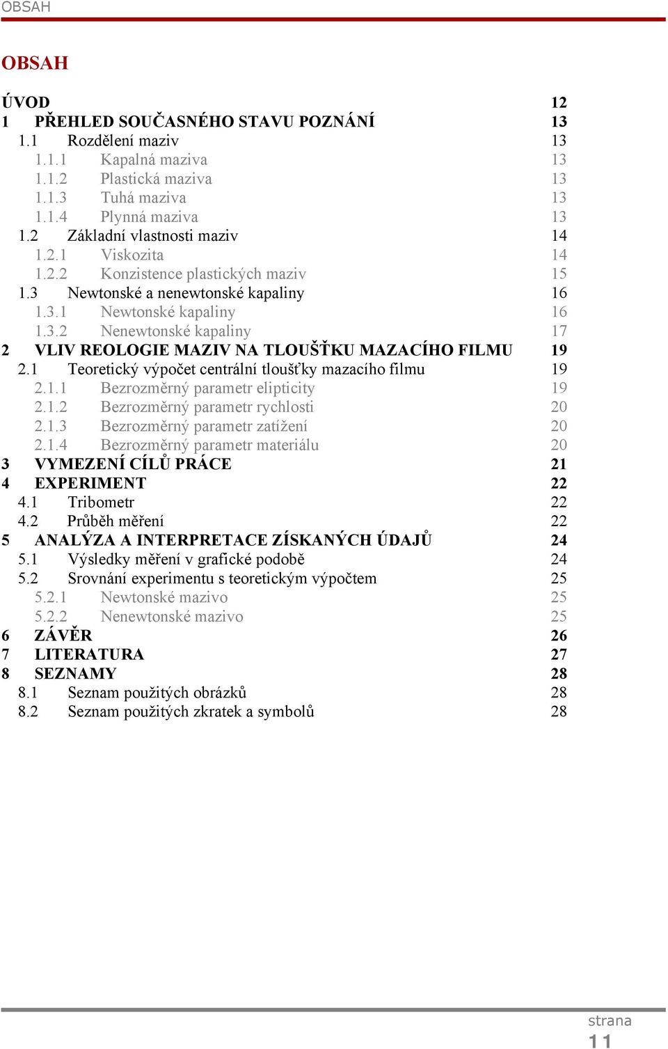 1 Teoretický výpočet centrální tloušťky mazacího filmu 19 2.1.1 Bezrozměrný parametr elipticity 19 2.1.2 Bezrozměrný parametr rychlosti 20 2.1.3 Bezrozměrný parametr zatížení 20 2.1.4 Bezrozměrný parametr materiálu 20 3 VYMEZENÍ CÍLŮ PRÁCE 21 4 EXPERIMENT 22 4.