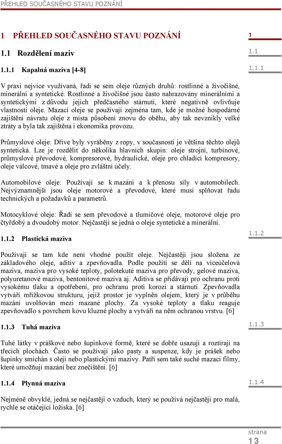 Mazací oleje se používají zejména tam, kde je možné hospodárné zajištění návratu oleje z místa působení znovu do oběhu, aby tak nevznikly velké ztráty a byla tak zajištěna i ekonomika provozu.