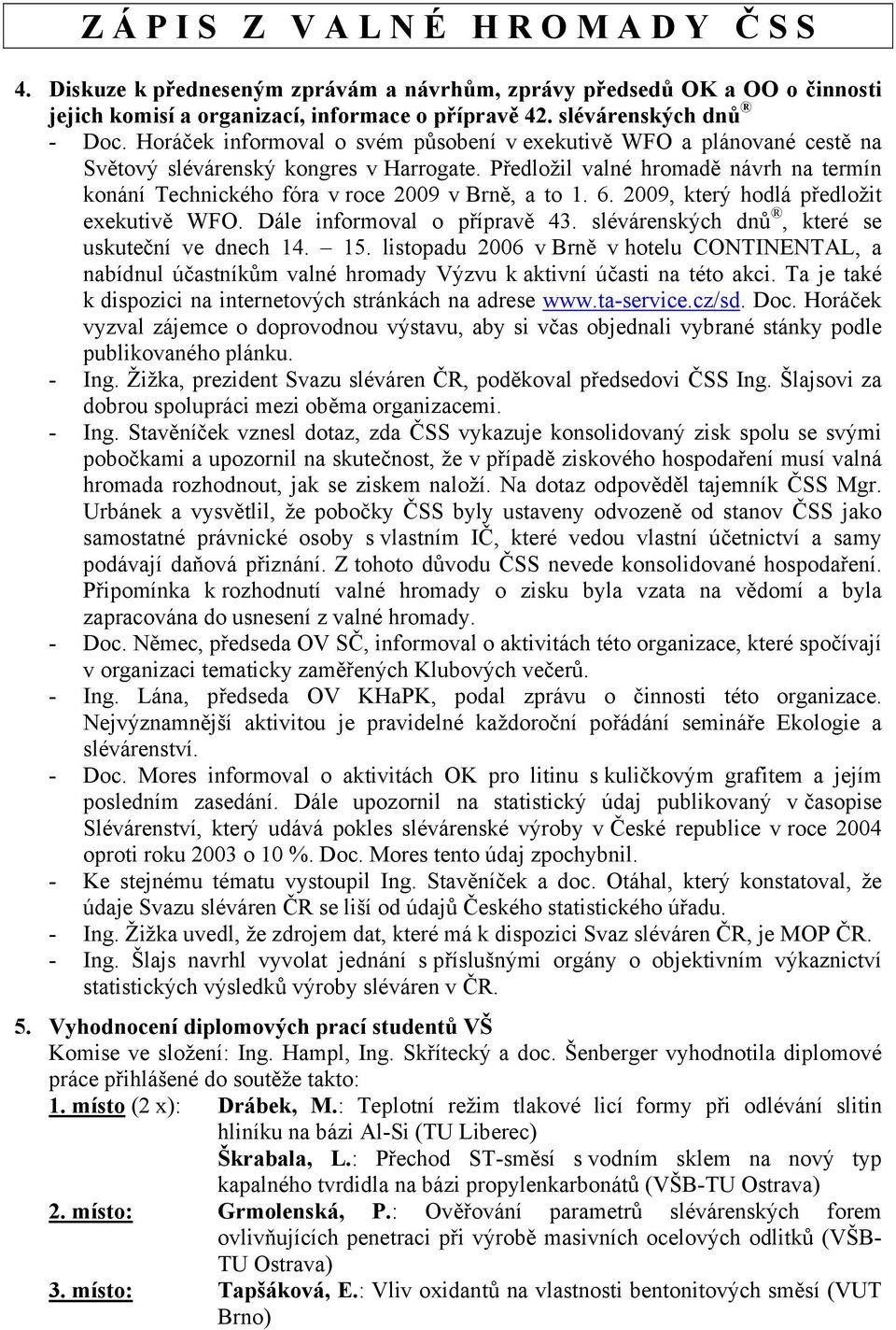 Předložil valné hromadě návrh na termín konání Technického fóra v roce 2009 v Brně, a to 1. 6. 2009, který hodlá předložit exekutivě WFO. Dále informoval o přípravě 43.