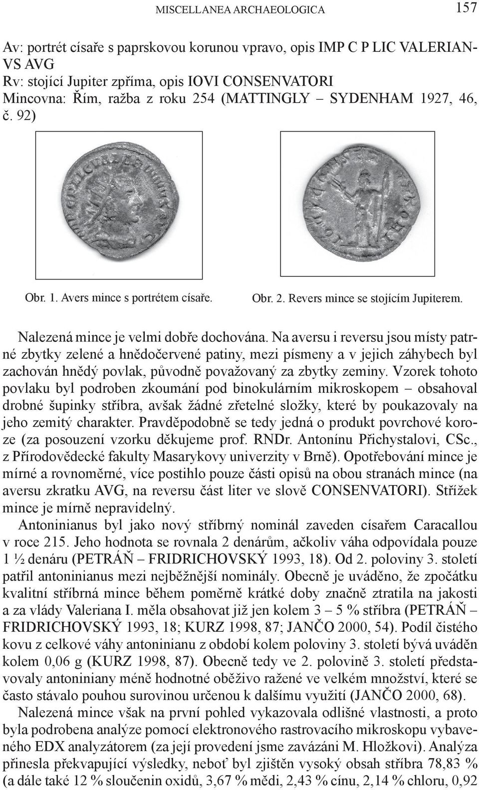 Na aversu i reversu jsou místy patrné zbytky zelené a hnědočervené patiny, mezi písmeny a v jejich záhybech byl zachován hnědý povlak, původně považovaný za zbytky zeminy.