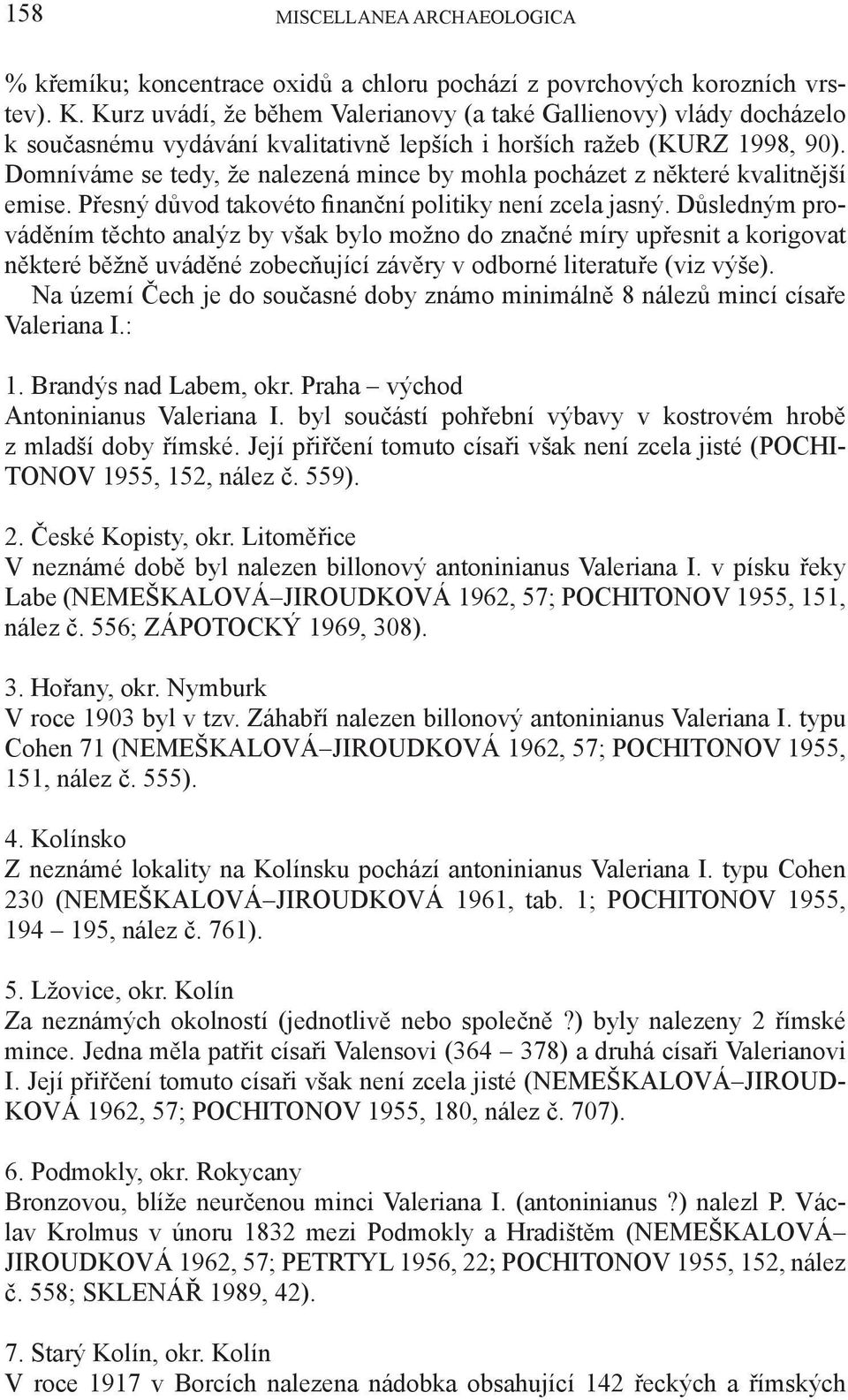 Domníváme se tedy, že nalezená mince by mohla pocházet z některé kvalitnější emise. Přesný důvod takovéto finanční politiky není zcela jasný.