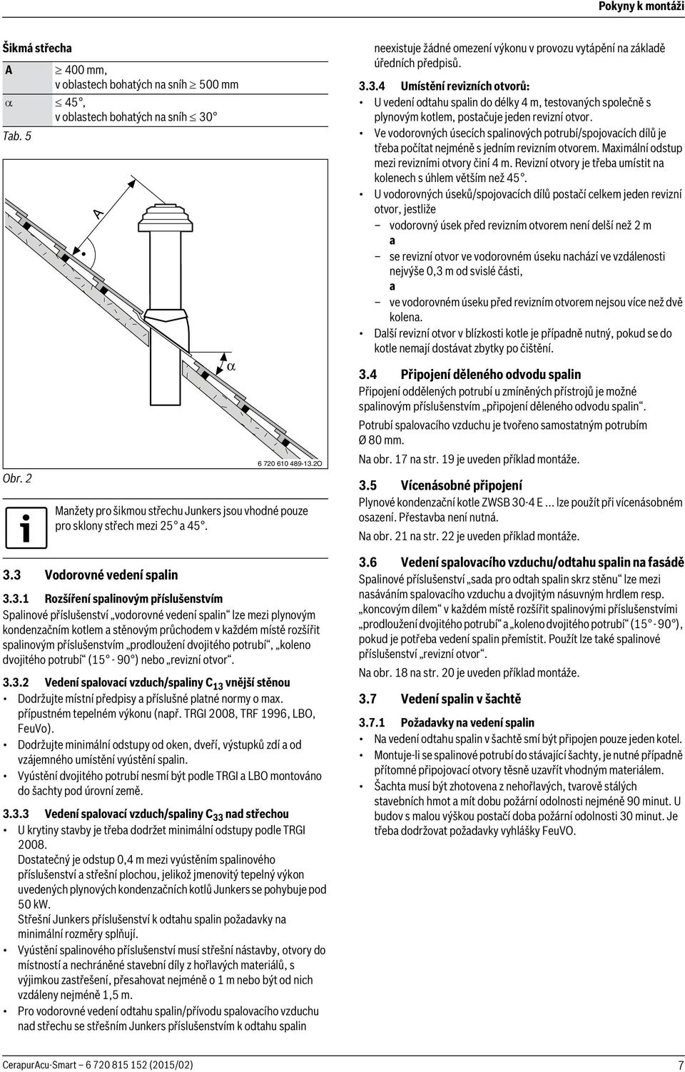 3 Vodorovné vedení spalin 3.3.1 Rozšíření spalinovým příslušenstvím Spalinové příslušenství vodorovné vedení spalin lze mezi plynovým kondenzačním kotlem a stěnovým průchodem v každém místě rozšířit