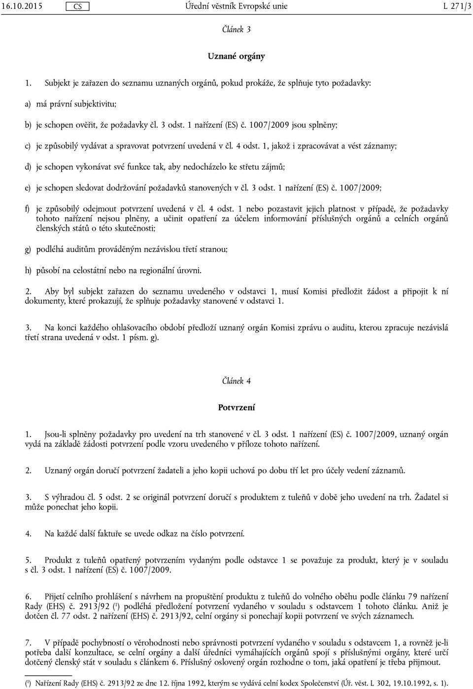 1, jakož i zpracovávat a vést záznamy; d) je schopen vykonávat své funkce tak, aby nedocházelo ke střetu zájmů; e) je schopen sledovat dodržování požadavků stanovených v čl. 3 odst. 1 nařízení (ES) č.