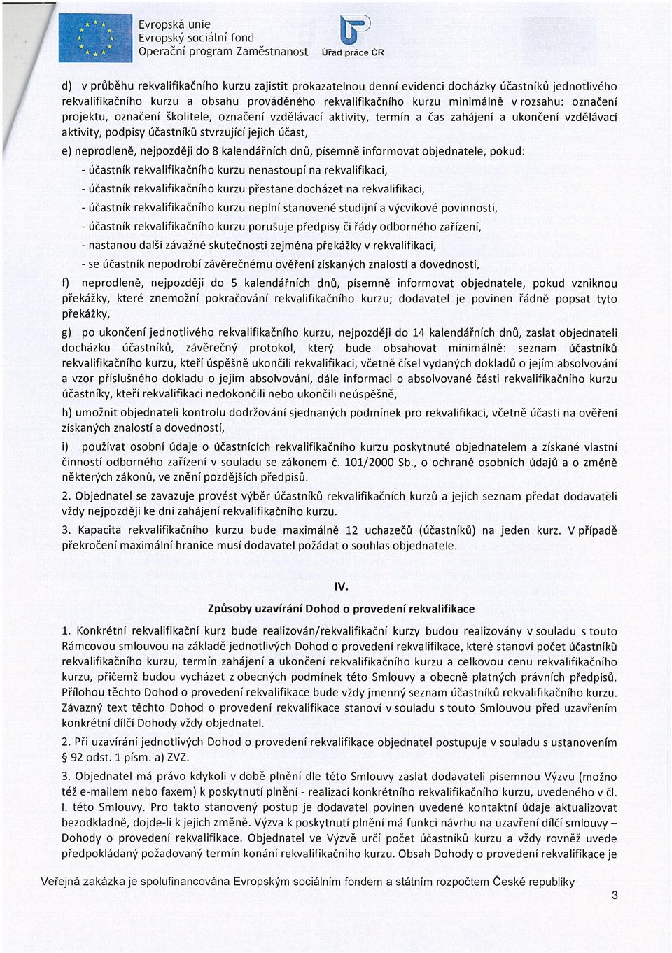 neprodleně, nejpozději do 8 kalendářních dnů, písemně informovat objednatele, pokud: účastník rekvalifikačního kurzu nenastoupí na rekvalifikaci, účastník rekvalifikačního kurzu přestane docházet na