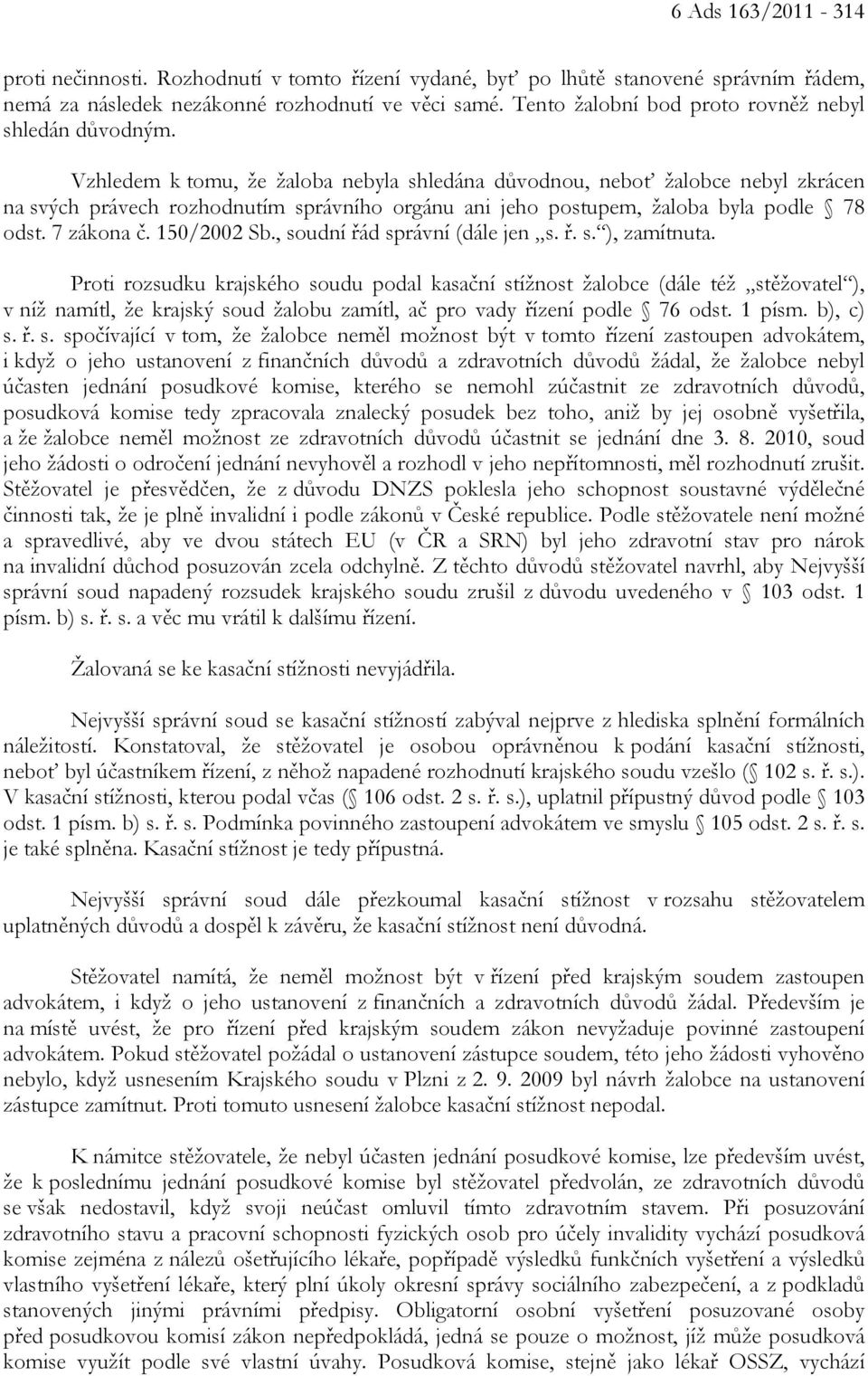 Vzhledem k tomu, že žaloba nebyla shledána důvodnou, neboť žalobce nebyl zkrácen na svých právech rozhodnutím správního orgánu ani jeho postupem, žaloba byla podle 78 odst. 7 zákona č. 150/2002 Sb.