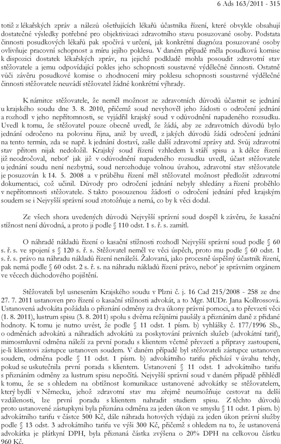 V daném případě měla posudková komise k dispozici dostatek lékařských zpráv, na jejichž podkladě mohla posoudit zdravotní stav stěžovatele a jemu odpovídající pokles jeho schopnosti soustavné