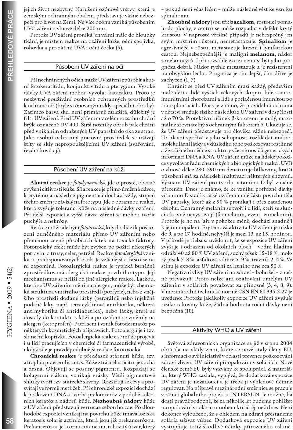 Působení UV záření na oči Pøi nechránìných oèích mùže UV záøení zpùsobit akutní fotokeratitidu, konjunktivitidu a pterygium. Vysoké dávky UVA záøení mohou vyvolat kataraktu.