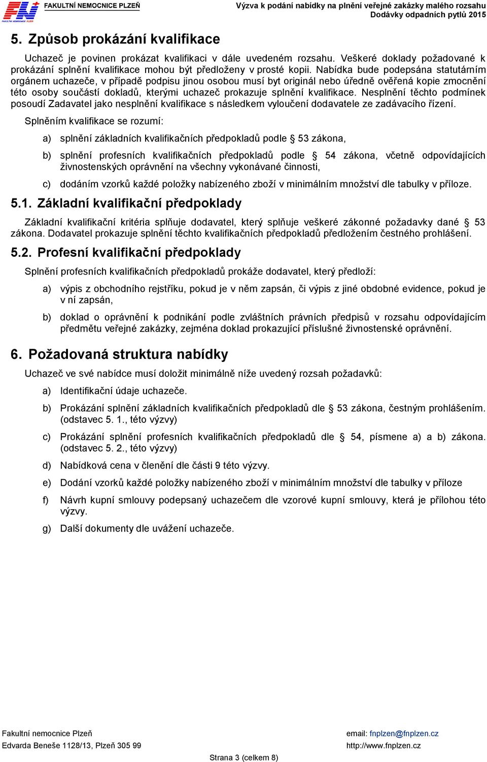 kvalifikace. Nesplnění těchto podmínek posoudí Zadavatel jako nesplnění kvalifikace s následkem vyloučení dodavatele ze zadávacího řízení.