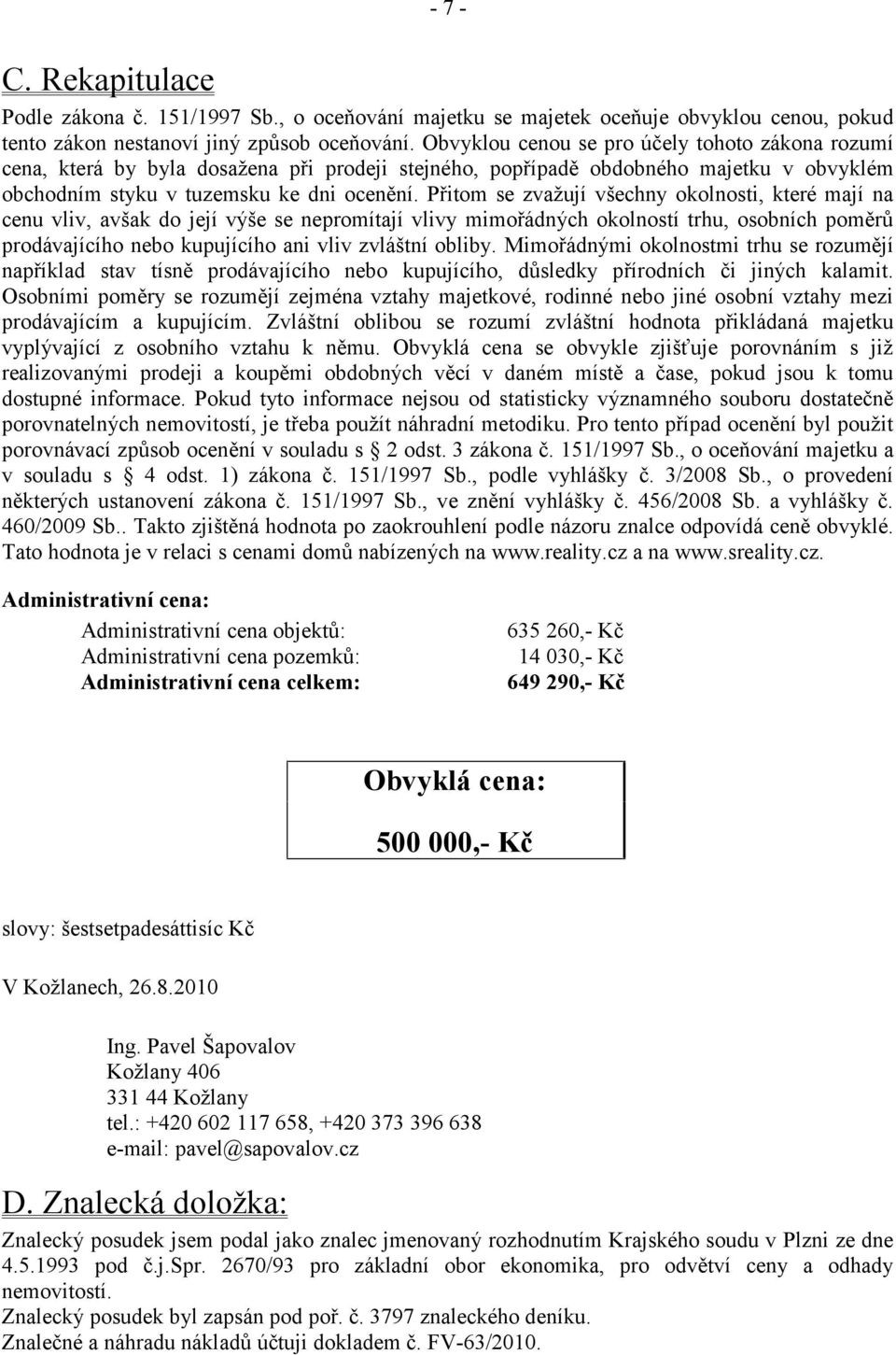 Přitom se zvažují všechny okolnosti, které mají na cenu vliv, avšak do její výše se nepromítají vlivy mimořádných okolností trhu, osobních poměrů prodávajícího nebo kupujícího ani vliv zvláštní