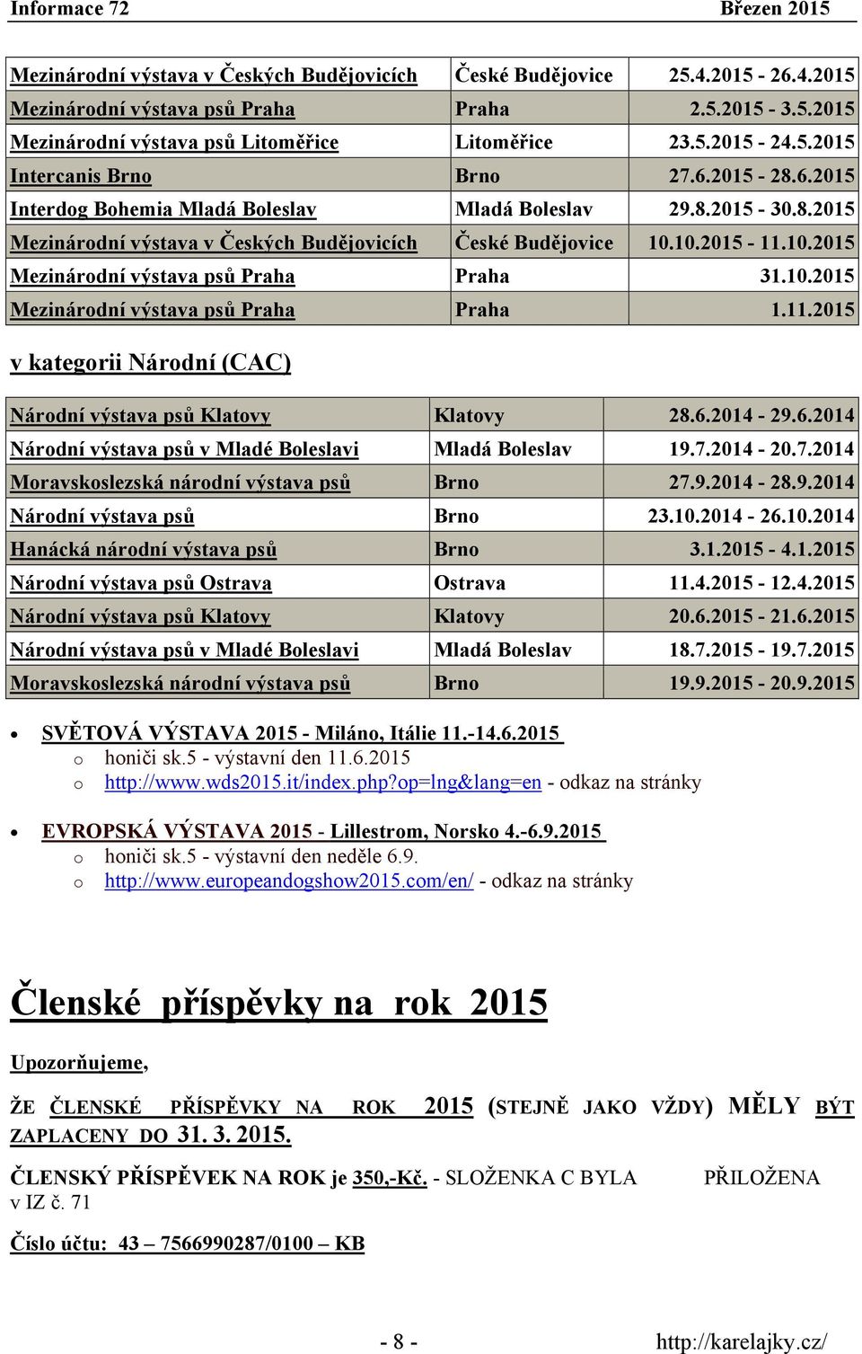 10.2015 Mezinárodní výstava psů Praha Praha 1.11.2015 v kategorii Národní (CAC) Národní výstava psů Klatovy Klatovy 28.6.2014-29.6.2014 Národní výstava psů v Mladé Boleslavi Mladá Boleslav 19.7.