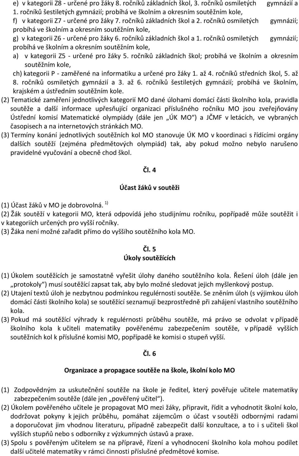 ročníků osmiletých gymnázií; probíhá ve školním a okresním soutěžním kole, g) v kategorii Z6 - určené pro žáky 6. ročníků základních škol a 1.