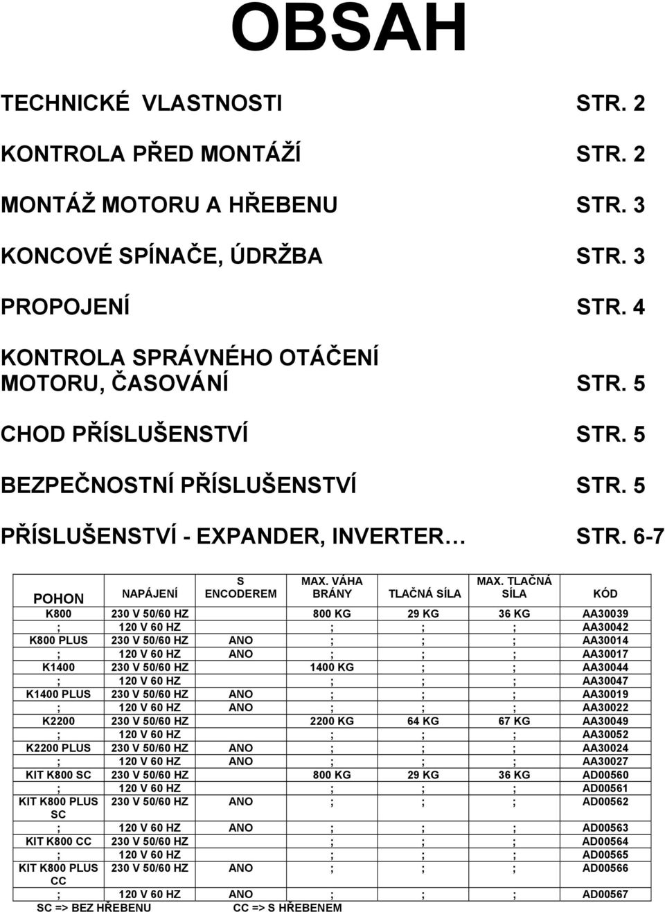 TLAČNÁ SÍLA K800 230 V 50/60 HZ 800 KG 29 KG 36 KG AA30039 ; 120 V 60 HZ ; ; ; AA30042 K800 PLUS 230 V 50/60 HZ ANO ; ; ; AA30014 ; 120 V 60 HZ ANO ; ; ; AA30017 K1400 230 V 50/60 HZ 1400 KG ; ;