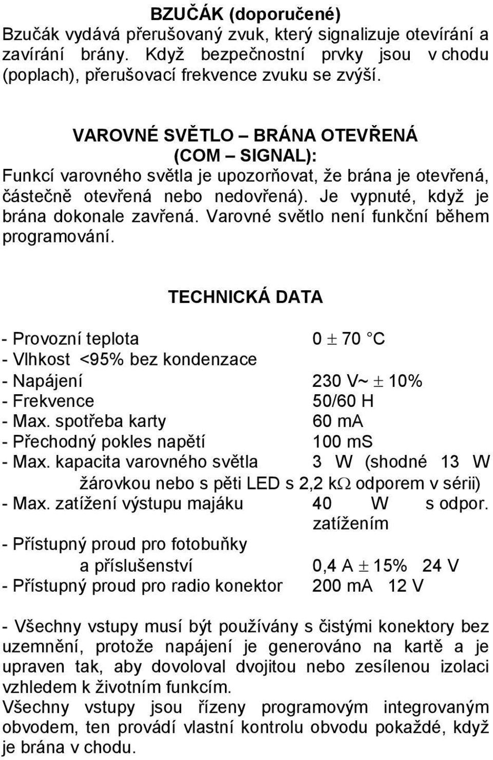 Varovné světlo není funkční během programování. TECHNICKÁ DATA - Provozní teplota 0 ± 70 C - Vlhkost <95% bez kondenzace - Napájení 230 V~ ± 10% - Frekvence 50/60 H - Max.