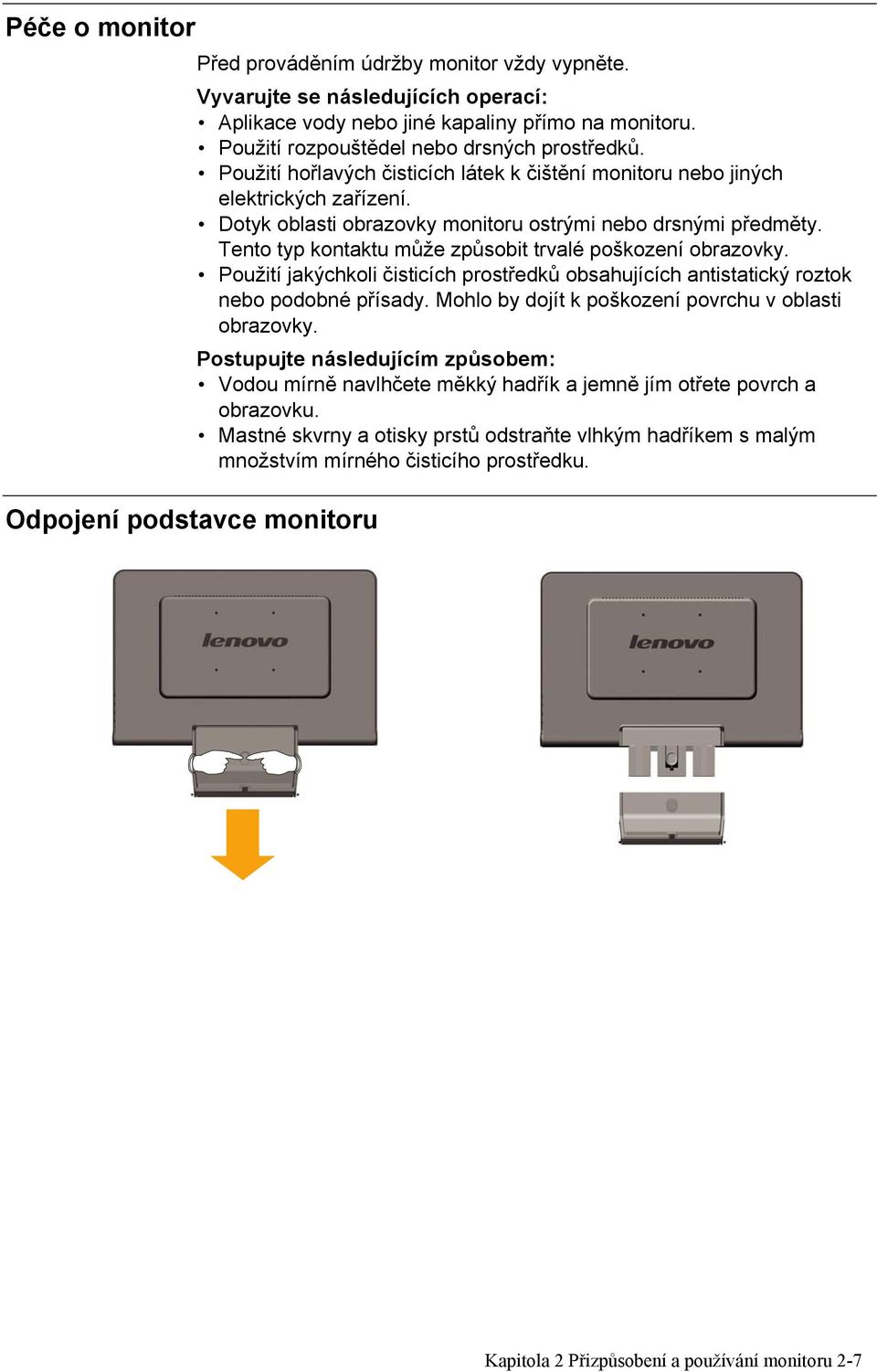 Tento typ kontaktu může způsobit trvalé poškození obrazovky. Použití jakýchkoli čisticích prostředků obsahujících antistatický roztok nebo podobné přísady.