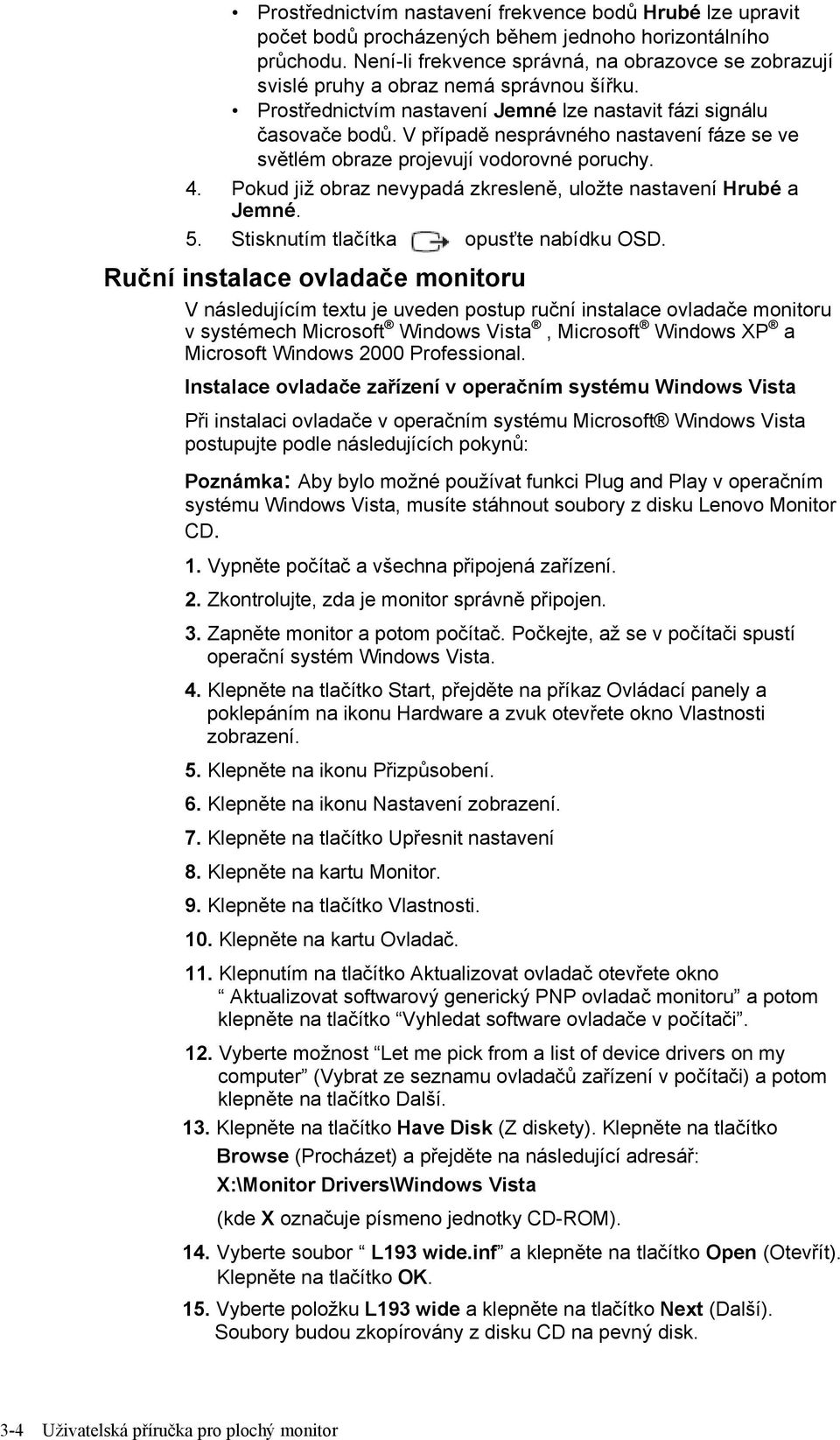 V případě nesprávného nastavení fáze se ve světlém obraze projevují vodorovné poruchy. 4. Pokud již obraz nevypadá zkresleně, uložte nastavení Hrubé a Jemné. 5.