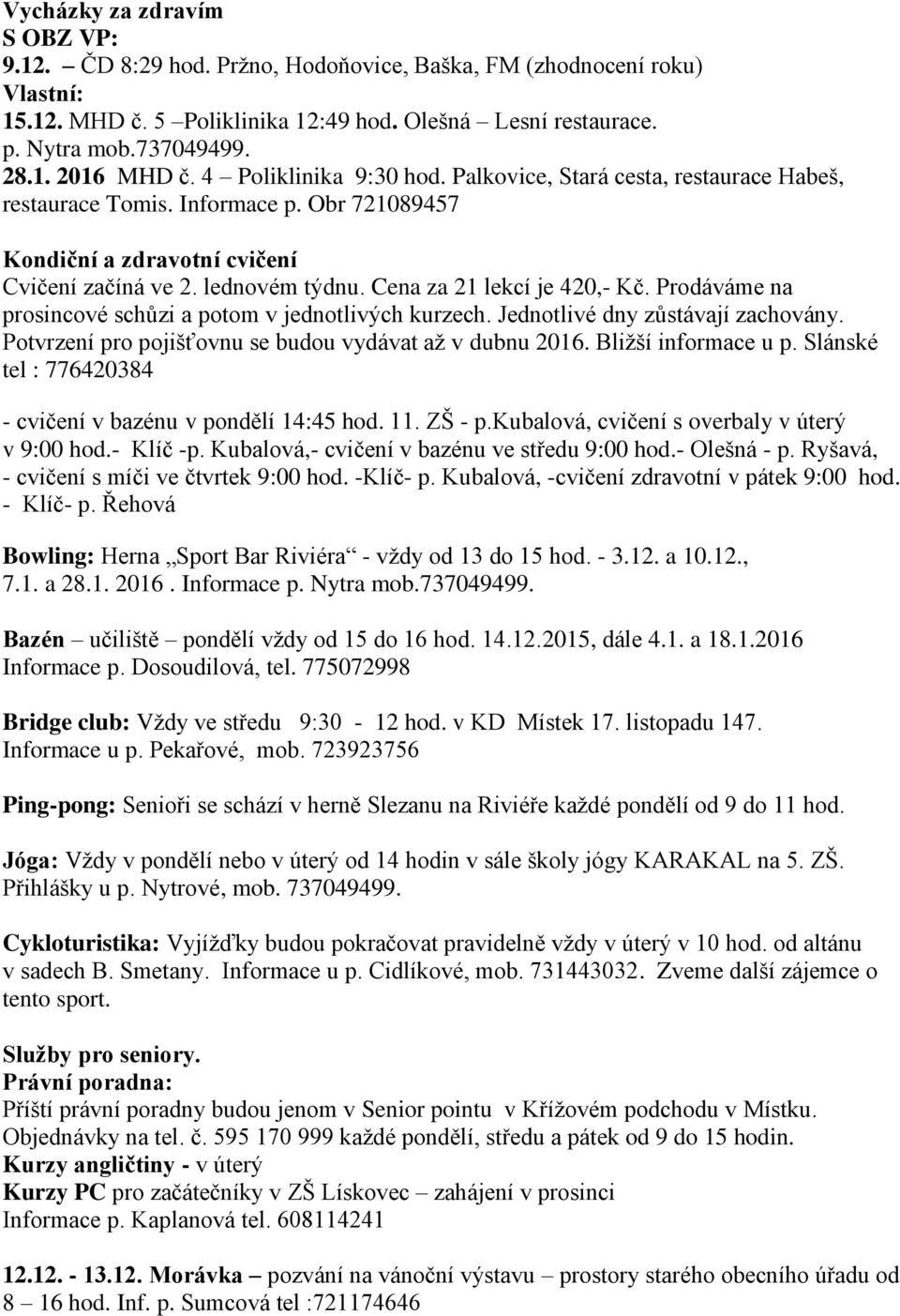Cena za 21 lekcí je 420,- Kč. Prodáváme na prosincové schůzi a potom v jednotlivých kurzech. Jednotlivé dny zůstávají zachovány. Potvrzení pro pojišťovnu se budou vydávat až v dubnu 2016.