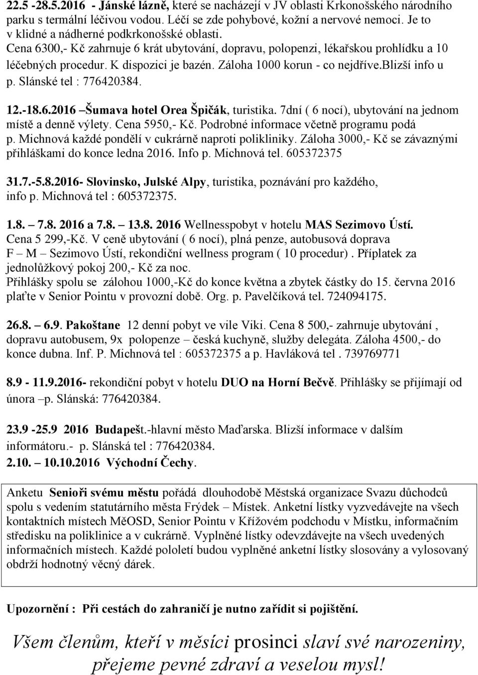 Záloha 1000 korun - co nejdříve.blizší info u p. Slánské tel : 776420384. 12.-18.6.2016 Šumava hotel Orea Špičák, turistika. 7dní ( 6 nocí), ubytování na jednom místě a denně výlety. Cena 5950,- Kč.