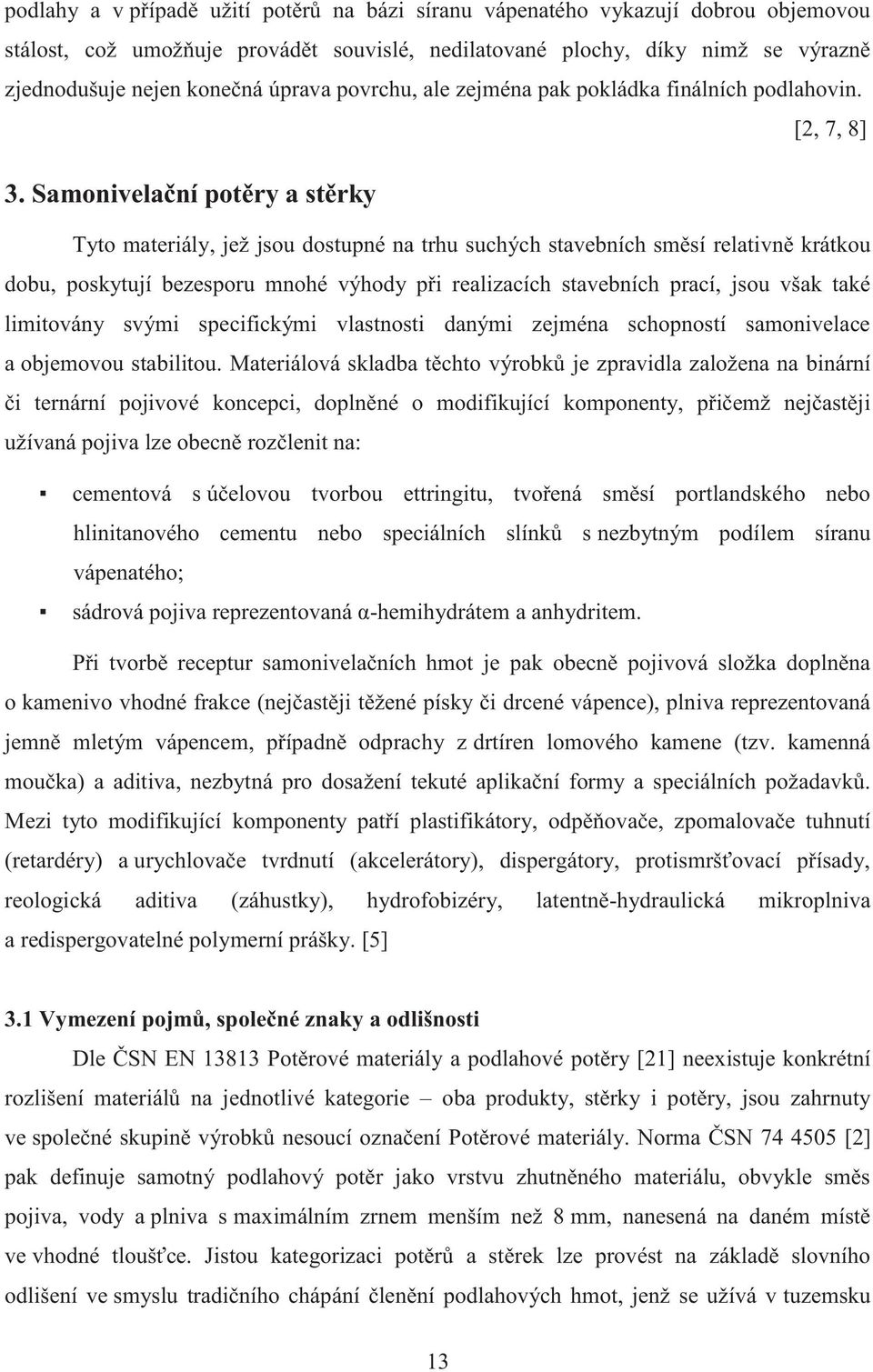 Samonivelační potěry a stěrky Tyto materiály, jež jsou dostupné na trhu suchých stavebních směsí relativně krátkou dobu, poskytují bezesporu mnohé výhody při realizacích stavebních prací, jsou však
