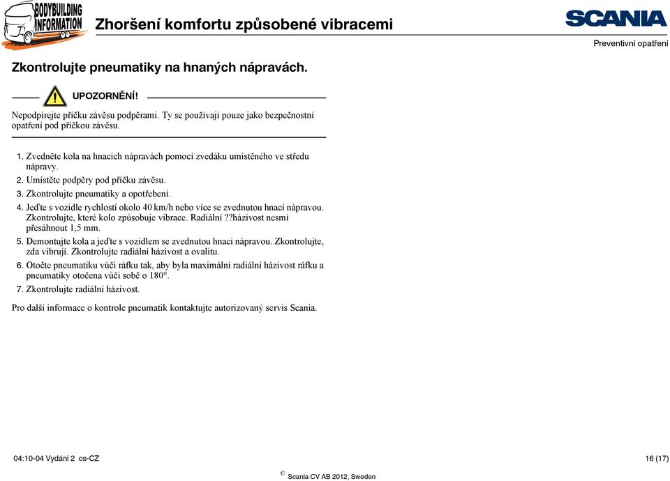 Jeďte s vozidle rychlostí okolo 40 km/h nebo více se zvednutou hnací nápravou. Zkontrolujte, které kolo způsobuje vibrace. Radiální??házivost nesmí přesáhnout 1,5 mm. 5.