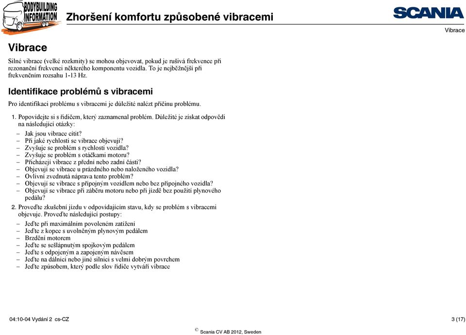 Důležité je získat odpovědi na následující otázky: Jak jsou vibrace cítit? Při jaké rychlosti se vibrace objevují? Zvyšuje se problém s rychlostí vozidla? Zvyšuje se problém s otáčkami motoru?