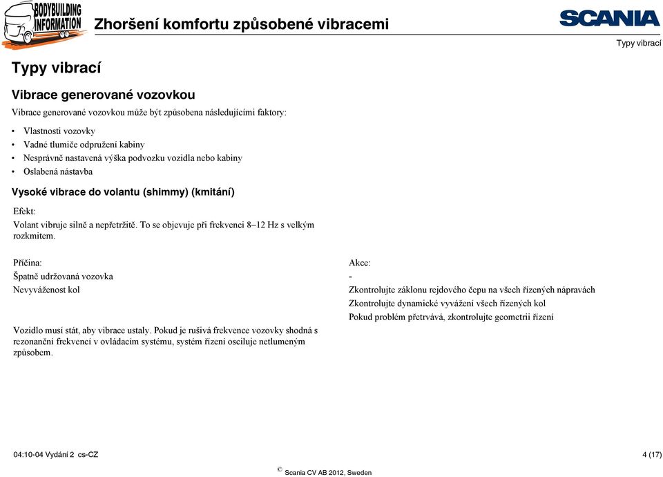 Špatně udržovaná vozovka - Nevyváženost kol Zkontrolujte záklonu rejdového čepu na všech řízených nápravách Zkontrolujte dynamické vyvážení všech řízených kol Pokud problém přetrvává,