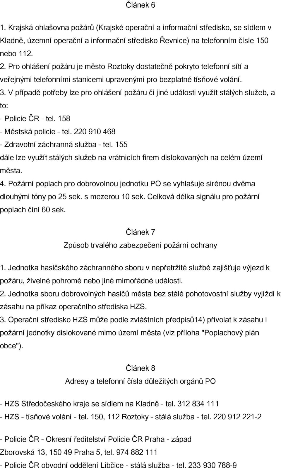 V případě potřeby lze pro ohlášení požáru či jiné události využít stálých služeb, a to: - Policie ČR - tel. 158 - Městská policie - tel. 220 910 468 - Zdravotní záchranná služba - tel.