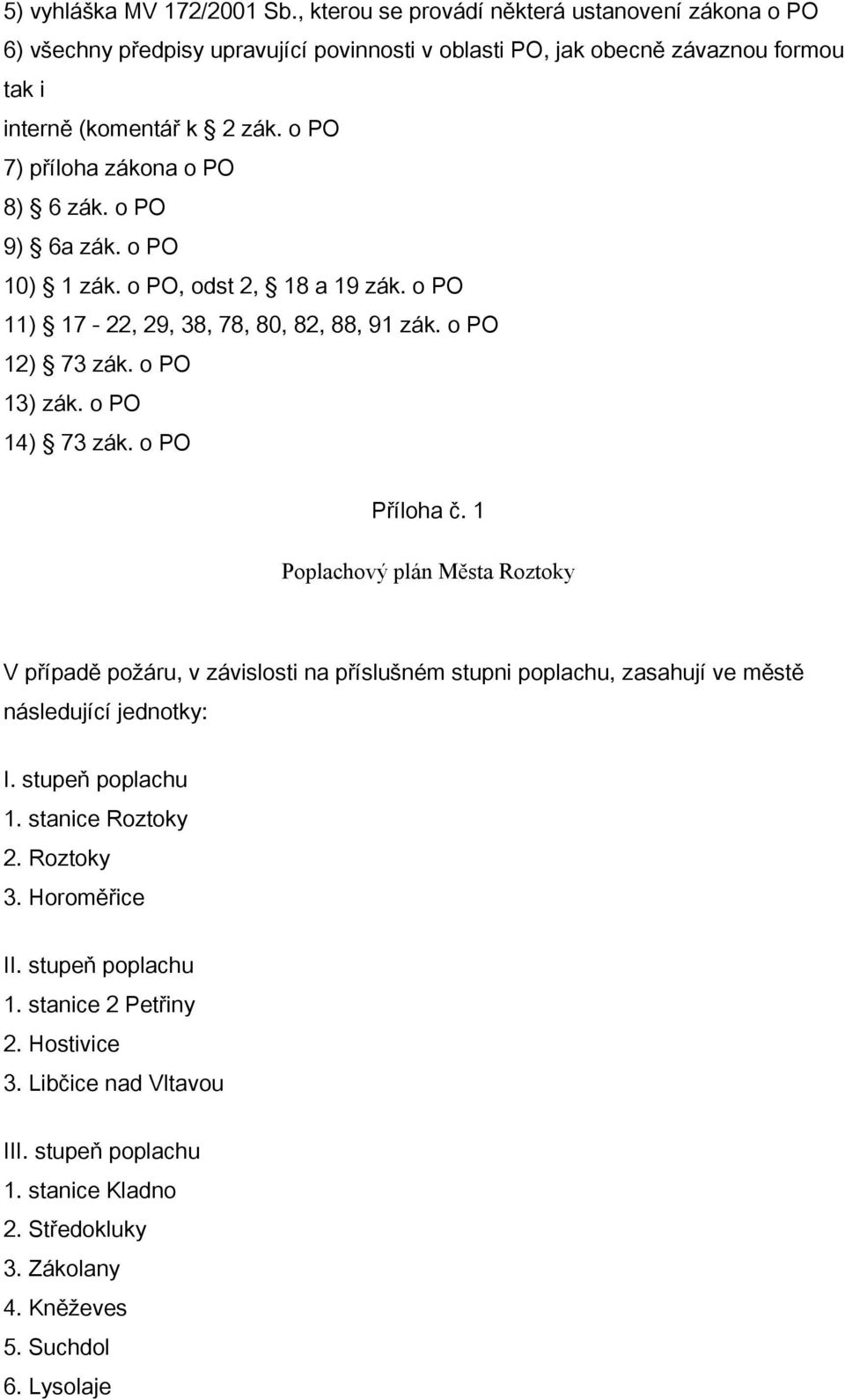 o PO Příloha č. 1 Poplachový plán Města Roztoky V případě požáru, v závislosti na příslušném stupni poplachu, zasahují ve městě následující jednotky: I. stupeň poplachu 1. stanice Roztoky 2.