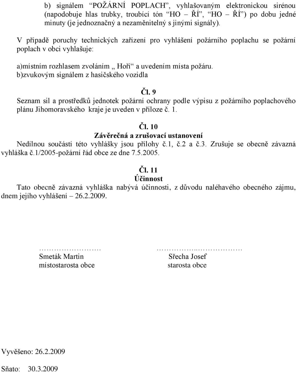 b)zvukovým signálem z hasičského vozidla Čl. 9 Seznam sil a prostředků jednotek požární ochrany podle výpisu z požárního poplachového plánu Jihomoravského kraje je uveden v příloze č. 1. Čl. 10 Závěrečná a zrušovací ustanovení Nedílnou součástí této vyhlášky jsou přílohy č.