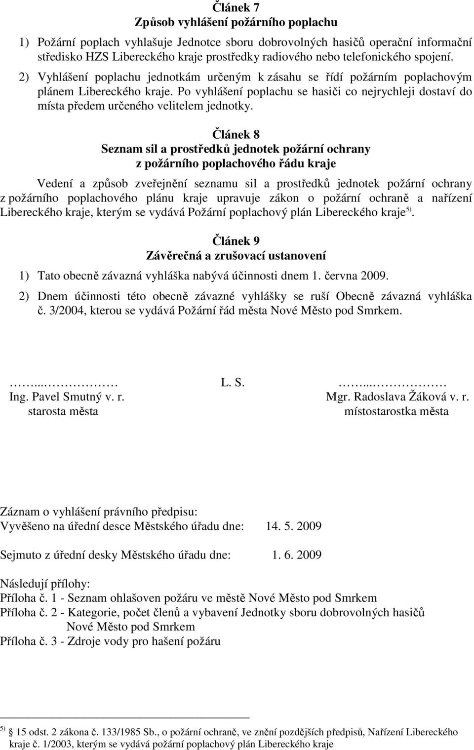 Po vyhlášení poplachu se hasiči co nejrychleji dostaví do místa předem určeného velitelem jednotky.