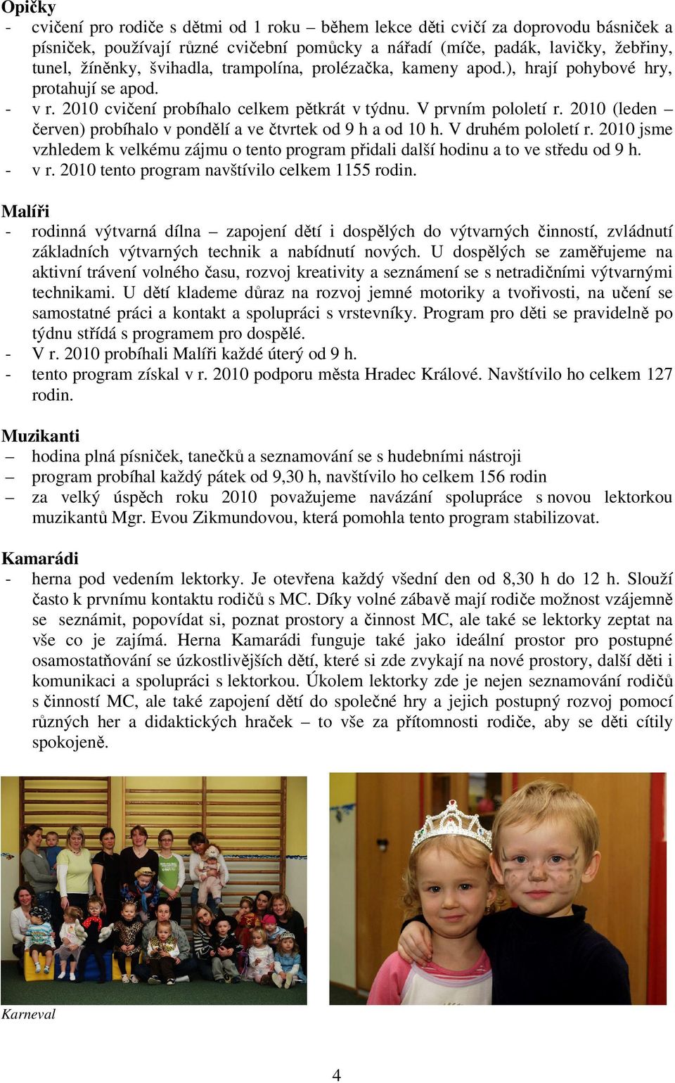 2010 (leden červen) probíhalo v pondělí a ve čtvrtek od 9 h a od 10 h. V druhém pololetí r. 2010 jsme vzhledem k velkému zájmu o tento program přidali další hodinu a to ve středu od 9 h. - v r.