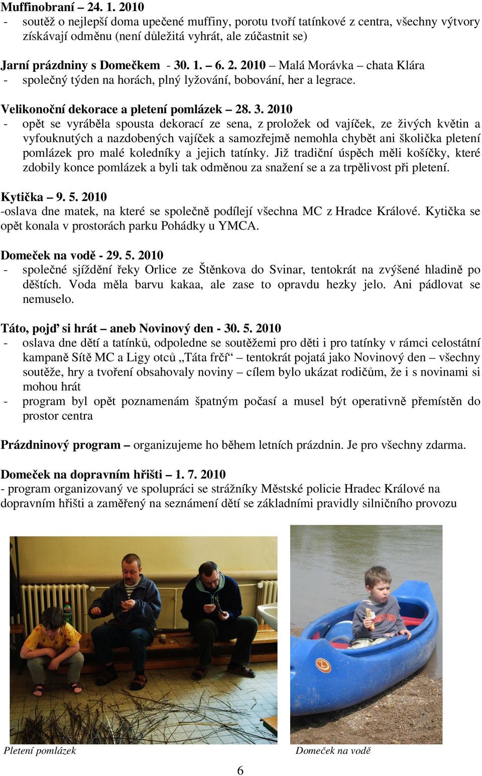 2010 Malá Morávka chata Klára - společný týden na horách, plný lyžování, bobování, her a legrace. Velikonoční dekorace a pletení pomlázek 28. 3.