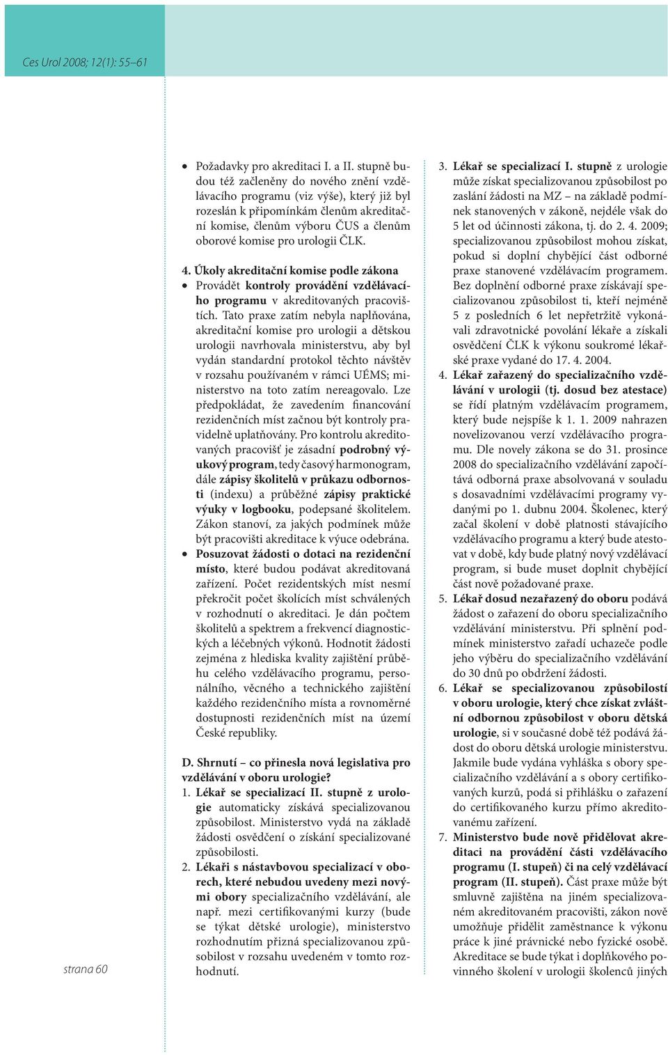 4. Úkoly akreditační komise podle zákona Provádět kontroly provádění vzdělávacího programu v akreditovaných pracovištích.